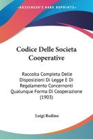 Codice Delle Societa Cooperative: Raccolta Completa Delle Disposizioni Di Legge E Di Regolamento Concernonti Qualunque Forma Di Cooperazione (1903) 116814051X Book Cover