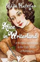 Alice in Writerland:  A Writer's Adventures in the Ugly World of Publishing 1477558640 Book Cover