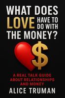 What Does Love Have To Do With The Money?: A Real Talk Guide About Relationships and Money 1968871292 Book Cover