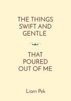 The Things Swift and Gentle That Poured Out of Me 946491436X Book Cover