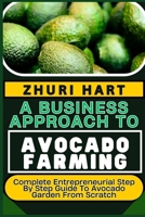A BUSINESS APPROACH TO AVOCADO FARMING: Complete Entrepreneurial Step By Step Guide To Avocado Garden From Scratch B0CTSJ1TXM Book Cover