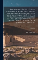 Recherches Et Mat�riaux Pour Servir � Une Histoire de la Domination Fran�aise Aux Xiiie, Xive Et Xve Si�cles Dans Les Provinces D�membr�es de l'Empire Grec � La Suite de la Quatri�me Croisade; Volume  1019137142 Book Cover