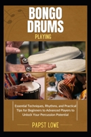 BONGO DRUMS PLAYING: Essential Techniques, Rhythms, and Practical Tips for Beginners to Advanced Players to Unlock Your Percussion Potential B0F69KTWKH Book Cover