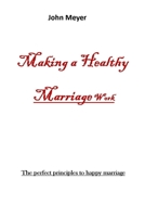 MAKING A HEALTHY MARRIAGE WORk: The perfect principles to happy marriage B09CKWDSTX Book Cover