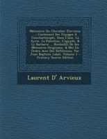 Memoires Du Chevalier D'Arvieux ...: Contenant Ses Voyages a Constantinople, Dans L'Asie, La Syrie, La Palestine, L'Egypte, & Le Barbarie ... Recueill 1293878715 Book Cover