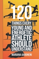 120 THINGS EVERY YOUNG AND ENERGETIC ATHLETE SHOULD UNDERSTAND: From Hustle to Glory, Your Blueprint for Athletic Success B0DQSJMWK9 Book Cover