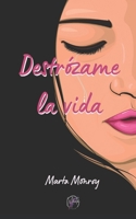 DESTRÓZAME LA VIDA: Una historia de reconstrucción, valentía y el reencuentro con el amor verdadero. B096VZTMK8 Book Cover