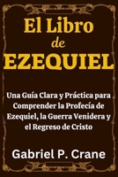 El Libro de EZEQUIEL: Una Guía Clara y Práctica para Comprender la Profecía de Ezequiel, la Guerra Venidera y el Regreso de Cristo (Spanish Edition) B0FS237HJR Book Cover