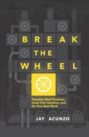 Break the Wheel: Question Best Practices, Hone Your Intuition, and Do Your Best Work 1544501056 Book Cover