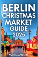 Berlin Christmas Market Guide 2025: Your Holiday Companion Hidden Gems, Local Traditions, and Authentic Winter Experiences (Travel To Paradise) B0FNLGSPBC Book Cover