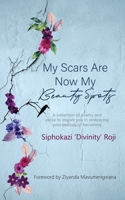 My Scars are Now My Beauty Spots: A collection of poetry and prose to inspire you in embracing your journey of becoming 0620879459 Book Cover
