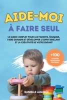 Aide-moi à faire seul: Le guide complet pour les parents. Éduquer, faire grandir et développer l'esprit brillant et la créativité de votre enfant + 100 activités Montessori pratiques 1961920107 Book Cover