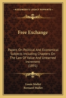 Free Exchange: Papers On Political And Economical Subjects Including Chapters On The Law Of Value And Unearned Increment 1167010000 Book Cover