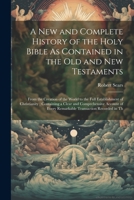 A New and Complete History of the Holy Bible As Contained in the Old and New Testaments: From the Creation of the World to the Full Establishment of ... Every Remarkable Transaction Recorded in Th 1021681008 Book Cover