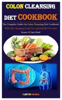 Colon Cleansing Diet Cookbook: The Complete Guide On Colon Cleansing Diet Cookbook With Life Changing Foods For Quick Relief Of Colon Issues Of Any Kind null Book Cover