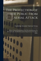 The Protection of the Public From Aerial Attack; Being a Critical Examination of the Recommendations Put Forward by the Air Raid Precautions Department of the Home Office 1014770637 Book Cover