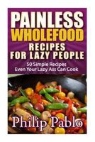 Painless Whole Food Recipes For Lazy People 1499591535 Book Cover
