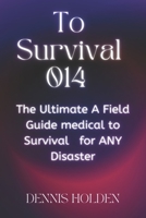 To Survival 014: The Ultimate A Field Easy Guide medical to Survival for ANY Disaster B09BGKJN63 Book Cover