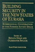 Building Security in the New States of Eurasia: Subregional Cooperation in the Former Soviet Space 0765605325 Book Cover