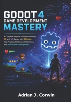 GoDot 4 Game Development Mastery: The Complete Beginner's Guide to Building 2D and 3D Games with GDScript, Real Projects, Professional Workflows, and Indie Game Development B0H9VX8LRC Book Cover