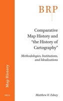 Comparative Map History and "The History of Cartography": Methodologies, Institutions, and Idealizations (Brill Research Perspectives in Humanities and Social Sciences) 9004742689 Book Cover