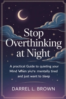 Stop Overthinking at Night: A Practical Guide to Quieting Your Mind When You're Mentally Tired and Just Want to Sleep B0GHRYC92Y Book Cover