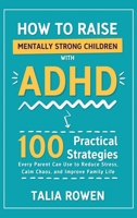 How to Raise Mentally Strong Children With ADHD: 100 Practical Strategies Every Parent Can Use to Reduce Stress, Calm Chaos, and Improve Family Life 1806472430 Book Cover