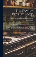 The Family Receipt Book: Containing Eight Hundred Valuable Receipts in Various Branches of Domestic Economy; Selected From the Works of the Most ... Attested Communications of Scientific Friends 102133085X Book Cover