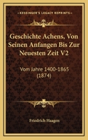 Geschichte Achens, Von Seinen Anfangen Bis Zur Neuesten Zeit V2: Vom Jahre 1400-1865 (1874) 1168496926 Book Cover