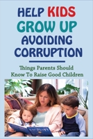 Help Kids Grow Up Avoiding Corruption: Things Parents Should Know To Raise Good Children: How To Raise A Child With Good Manners B0959GFQ29 Book Cover