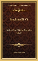Machiavelli V1: Nella Vita E Nelle Dottrine (1876) 1165493616 Book Cover