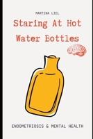 Staring At Hot Water Bottles: Endometriosis & Mental Health B0DWDY6TK7 Book Cover