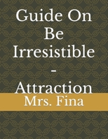 Guide On Be Irresistible - Attraction B09FS597WQ Book Cover