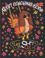Let The Sh*t Out: ADULT COLORING BOOK: Stress Relieving funny Turkey Designs and Beautiful Illustrations for Relaxation. Extra Large Print B08KBSCMWP Book Cover
