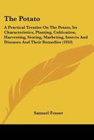The Potato; a Practical Treatise on the Potato, Its Characteristics, Planting, Cultivation, Harvesting, Storing, Marketing, Insects, and Diseases and Their Remedies, Etc., Etc 1984318179 Book Cover