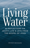 Living Water: 40 Reflections on Jesus's Life and Love from the Gospel of John 1948082543 Book Cover