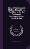 Biblical Criticism And Modern Thought: Or The Place Of The Old Testament Documents In The Life Of Today 1014305357 Book Cover