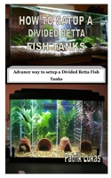 HOW TO SATUP A DIVIDED BETTA FISH TANKS: Advance way to setup a Divided Betta Fish Tanks B08JVLC3VZ Book Cover