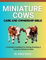 MINIATURE COWS CARE AND OWNERSHIP BIBLE: A Complete Handbook For Raising, Breeding, & Caring For Miniature Cattle B0F7HZQGKG Book Cover