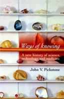 Ways of Knowing: A New History of Science, Technology and Medicine 0226667952 Book Cover