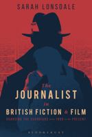 The Journalist in British Fiction and Film: Guarding the Guardians from 1900 to the Present 1474220533 Book Cover