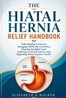 THE HIATAL HERNIA RELIEF HANDBOOK: Understanding Symptoms, Managing GERD and Acid Reflux, Choosing the Right Foods, Exploring Treatment Options, and Supporting Better Digestive Health B0HF14MQ5V Book Cover