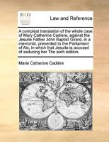 A compleat translation of the whole case of Mary Catherine Cadiere, against the Jesuite Father John Baptist Girard, in a memorial, presented to the ... is accused of seducing her The sixth edition. 1170982816 Book Cover