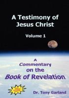 A Testimony of Jesus Christ: A Commentary on the Book of Revelation, Vol. 1 0978886410 Book Cover