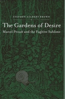 The Gardens of Desire: Marcel Proust and the Fugitive Sublime 0791461149 Book Cover