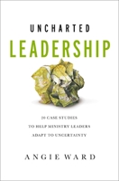 Uncharted Leadership: 20 Case Studies to Help Ministry Leaders Adapt to Uncertainty 0310143039 Book Cover