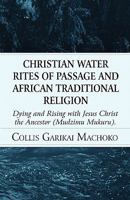 Christian Water Rites of Passage and African Traditional Religion: Dying and Rising With Jesus Christ the Ancestor Mudzimu Mukuru 1451274335 Book Cover