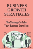 Business Growth Strategies: The Strategy To Take Your Business Grow Fast: Rapid Business Growth B09FBTW2CK Book Cover
