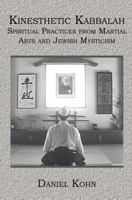 Kinesthetic Kabbalah: Spiritual Practices from Martial Arts and Jewish Mysticism 1591097266 Book Cover