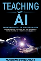 Teaching With AI: Empowering Educators For the Future Classroom -- Unlock Learning Potential, Save Time, and Simplify the Complexities of Integration in Education (AI for Educators Series) B0CY1HSLRM Book Cover